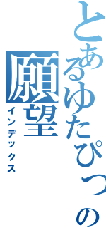 とあるゆたぴっぴの願望（インデックス）