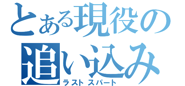 とある現役の追い込み（ラストスパート）