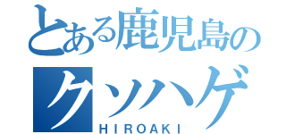 とある鹿児島のクソハゲホームレス（ＨＩＲＯＡＫＩ）