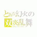 とある幻火の双炎乱舞（コウリュウノツガイ）