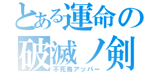 とある運命の破滅ノ剣（不死鳥アッパー）