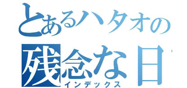 とあるハタオの残念な日々（インデックス）