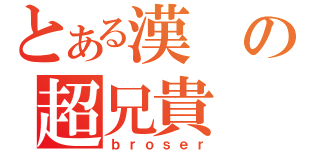 とある漢の超兄貴（ｂｒｏｓｅｒ）