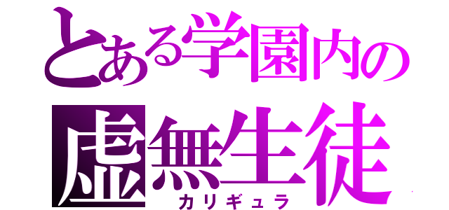 とある学園内の虚無生徒（　カリギュラ）