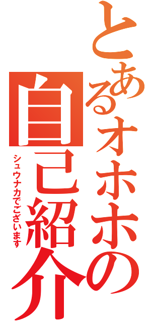 とあるオホホの自己紹介（シュウナカでございます）