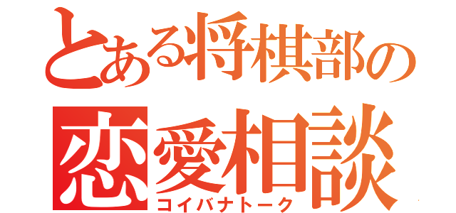 とある将棋部の恋愛相談（コイバナトーク）