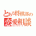 とある将棋部の恋愛相談（コイバナトーク）