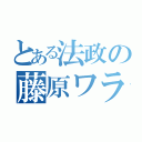 とある法政の藤原ワラワラ…（）