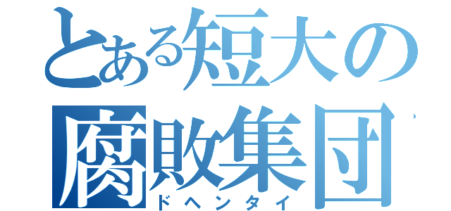 とある短大の腐敗集団（ドヘンタイ）