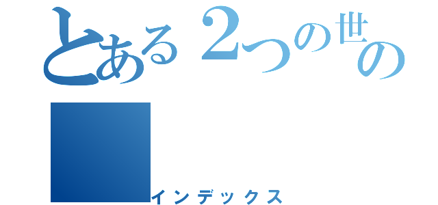 とある２つの世界の暗号の（インデックス）