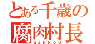 とある千歳の腐肉村長（ｍａｋｋｏ３）