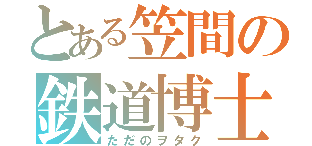 とある笠間の鉄道博士（ただのヲタク）