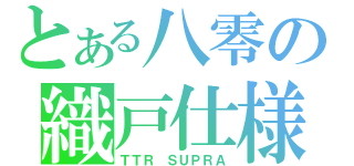 とある八零の織戸仕様（ＴＴＲ ＳＵＰＲＡ）