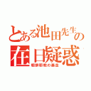 とある池田先生の在日疑惑（朝鮮邪教の暴走）