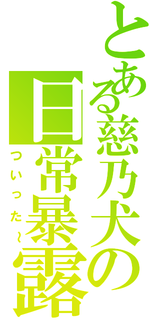 とある慈乃犬の日常暴露（ついった～）