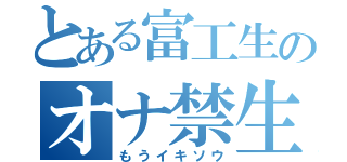 とある富工生のオナ禁生活（もうイキソウ）