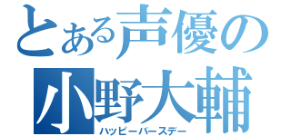 とある声優の小野大輔（ハッピーバースデー）