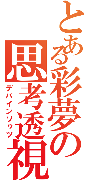 とある彩夢の思考透視（デバインソゥツ）