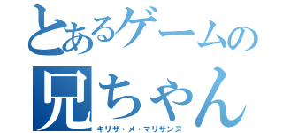 とあるゲームの兄ちゃん（キリサ・メ・マリサンヌ）