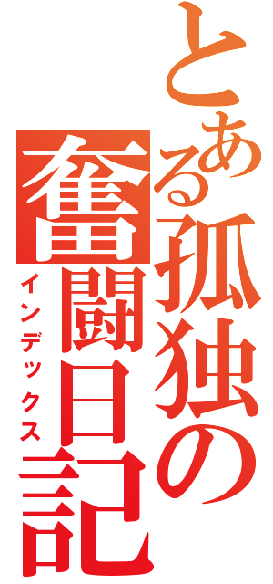 とある孤独の奮闘日記（インデックス）