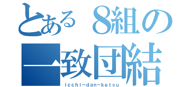 とある８組の一致団結（ｉｃｃｈｉ－ｄａｎ－ｋｅｔｓｕ）