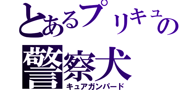 とあるプリキュアの警察犬（キュアガンパード）