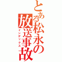 とある松永の放送事故Ⅱ（インデックス）