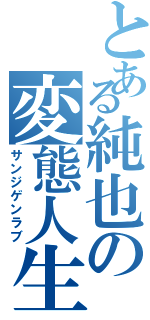 とある純也の変態人生（サンジゲンラブ）