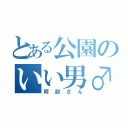 とある公園のいい男♂（阿部さん）