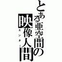 とある亜空間の映像人間（エンター）