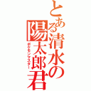 とある清水の陽太郎君（ポケモンマスター）