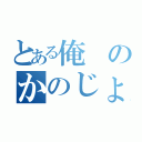 とある俺のかのじょ（）