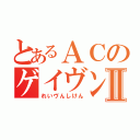 とあるＡＣのゲイヴンⅡ（れいヴんしけん）