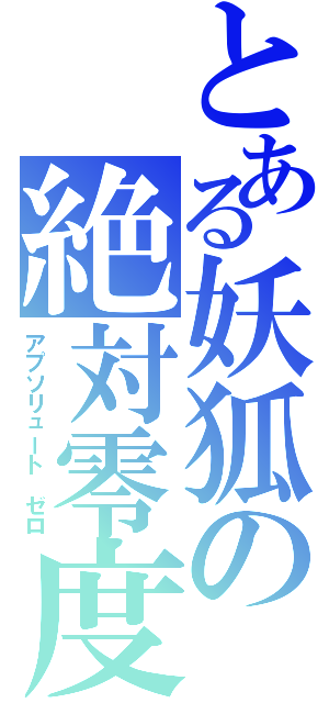 とある妖狐の絶対零度（アプソリュート ゼロ）