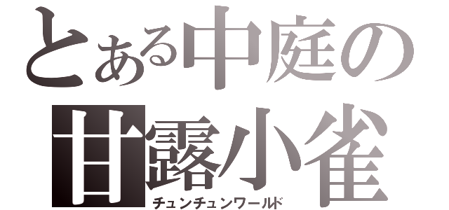 とある中庭の甘露小雀（チュンチュンワールド）