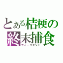 とある桔梗の終末捕食（ウィークエンド）