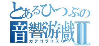 とあるひつぶの音響游戲Ⅱ（カテゴライズ）