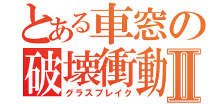 とある車窓の破壊衝動Ⅱ（グラスブレイク）