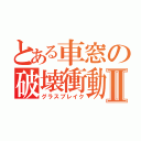 とある車窓の破壊衝動Ⅱ（グラスブレイク）