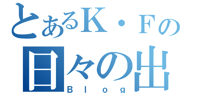 とあるＫ・Ｆの日々の出来事（Ｂｌｏｇ）