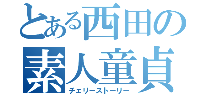 とある西田の素人童貞（チェリーストーリー）