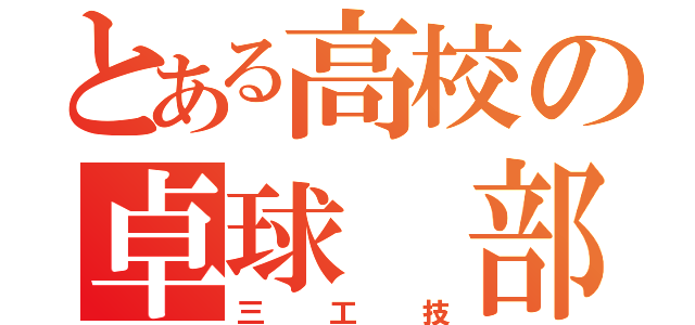 とある高校の卓球 部（三 工 技）