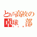 とある高校の卓球 部（三 工 技）