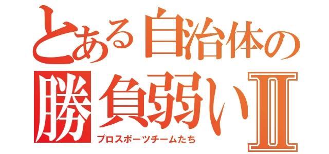 とある自治体の勝負弱いⅡ（プロスポーツチームたち）