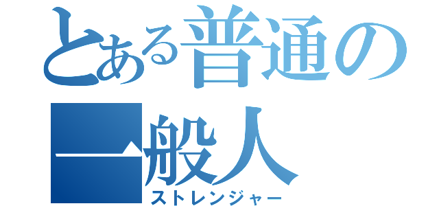 とある普通の一般人（ストレンジャー）