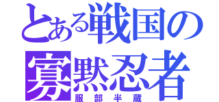 とある戦国の寡黙忍者（服部半蔵）