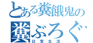 とある糞餓鬼の糞ぶろぐ（日常生活）