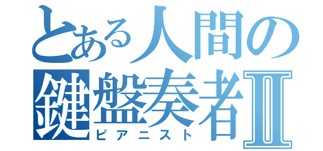 とある人間の鍵盤奏者Ⅱ（ピアニスト）