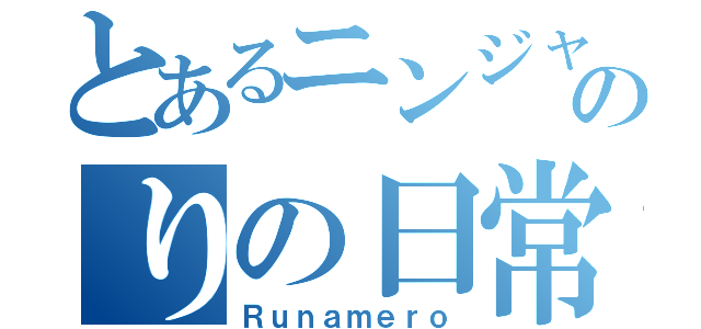 とあるニンジャのりの日常（Ｒｕｎａｍｅｒｏ）