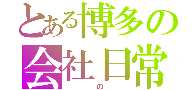 とある博多の会社日常（　　　の　　）